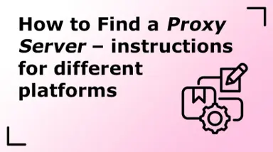 How to Find a Proxy Server - Instructions for Different Platforms