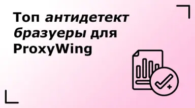 Топ антидетект бразуеры для ProxyWing