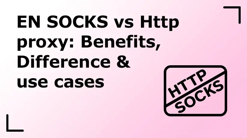 SOCKS vs Http proxy: Benefits, Difference & Use Cases