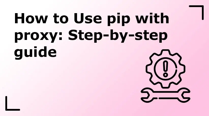 How to Use pip with Proxy: Step-by-Step Guide