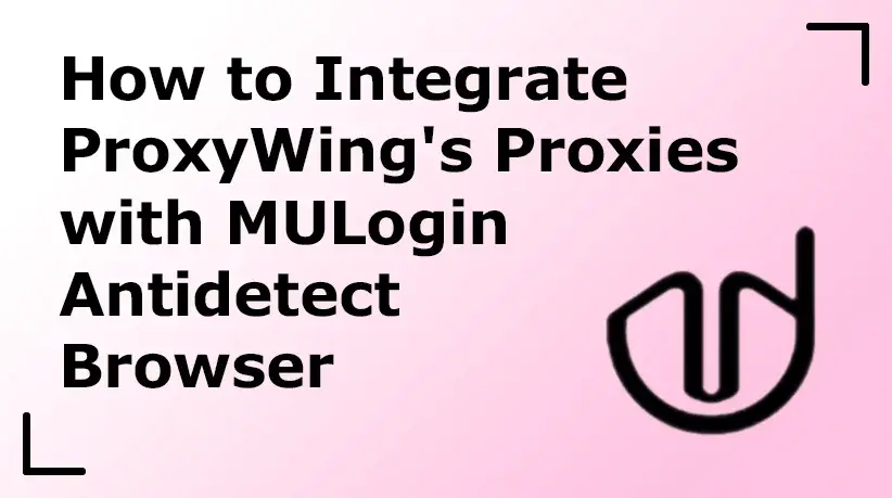 How to Integrate ProxyWing's Proxies with MULogin Antidetect Browser