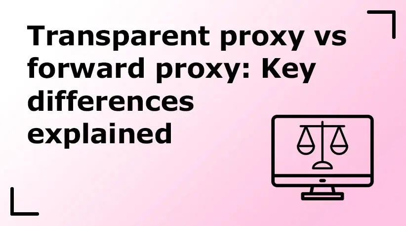 Transparent Proxy vs Forward Proxy: Key Differences Explained