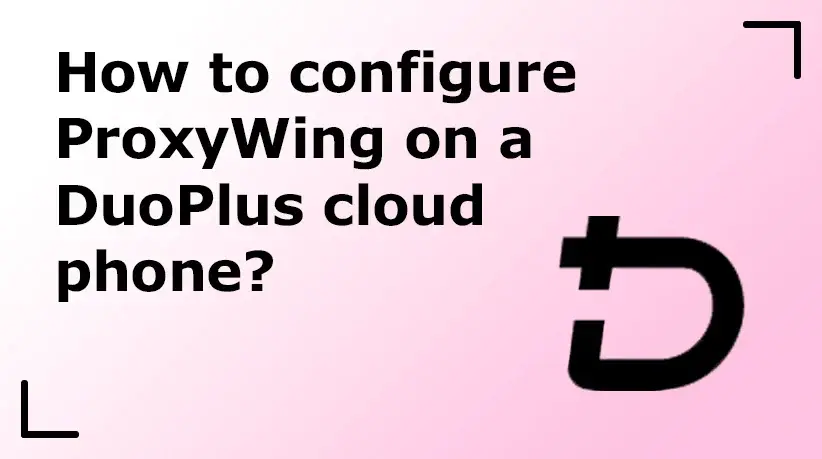 How to Configure ProxyWing on a DuoPlus Cloud Phone?