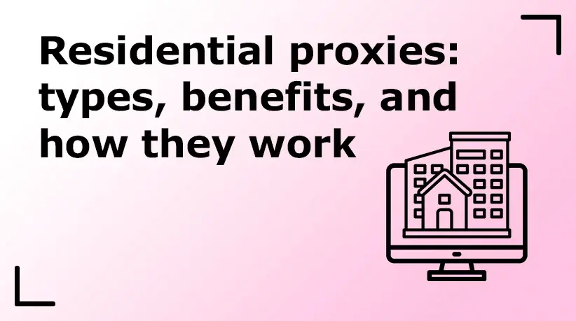 Residential Proxies: Types, Benefits, and How They Work
