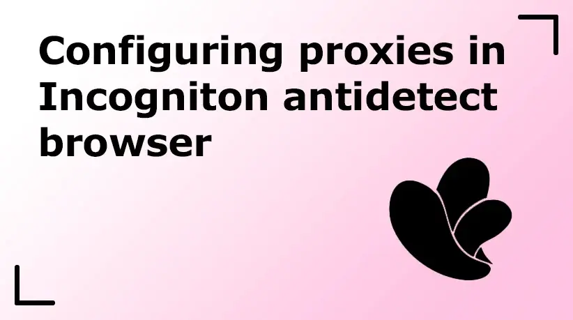 Configuring Proxies in Incogniton Antidetect Browser