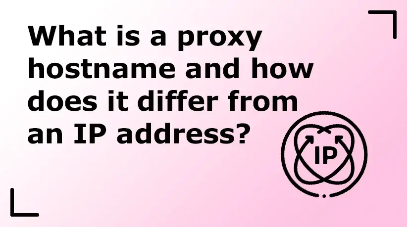 What Is a Proxy Hostname and How Does It Differ from an IP Address?