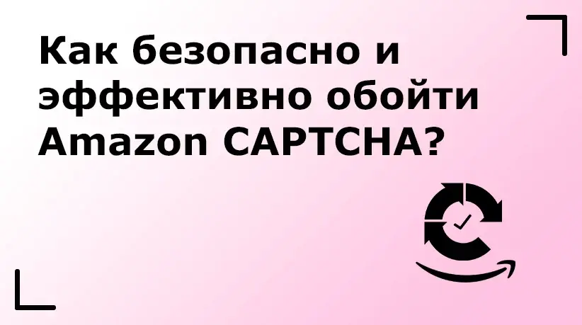 Как безопасно и эффективно обойти Amazon CAPTCHA?