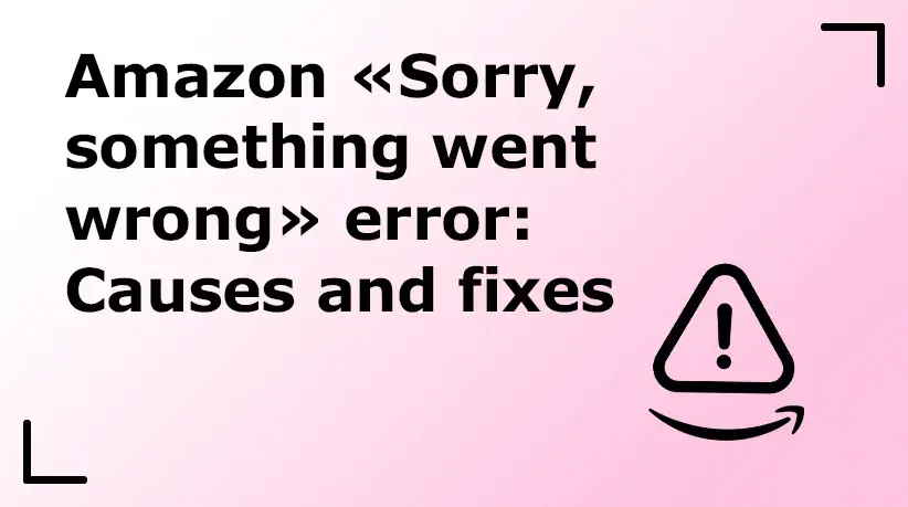 Amazon “Sorry, Something Went Wrong” Error: Causes and Fixes