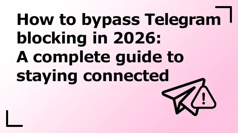 How to Bypass Telegram Blocking in 2026: A Complete Guide to Staying Connected