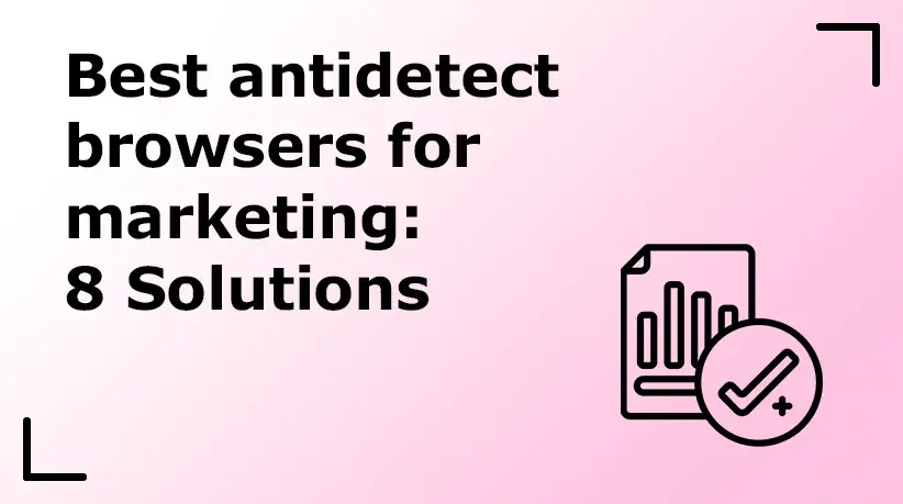 Best Antidetect Browsers for Marketing: 8 Solutions