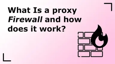 What Is a Proxy Firewall and How Does It Work?