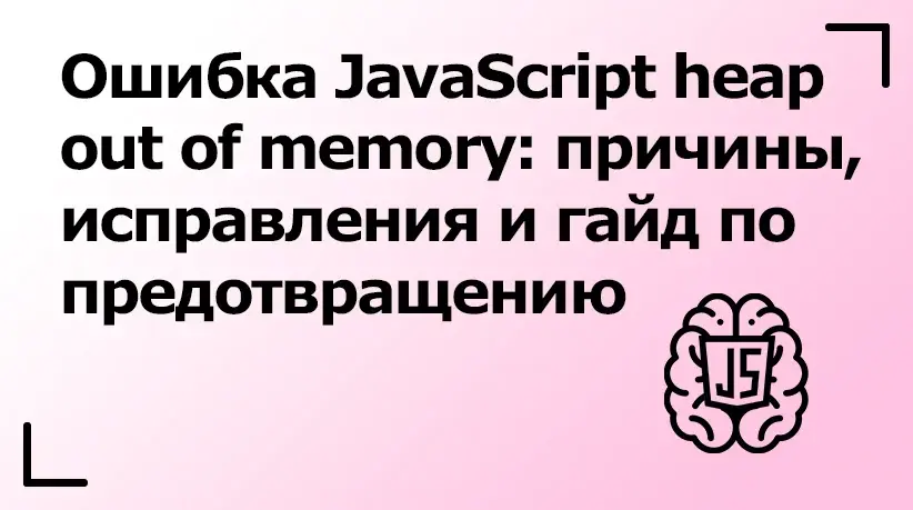 Ошибка JavaScript Heap Out of Memory: причины, исправления и гайд по предотвращению