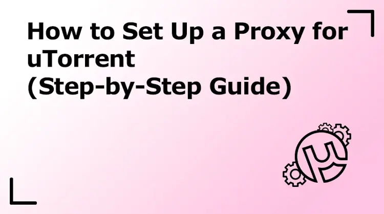 How to Set Up a Proxy for uTorrent (Step-by-Step Guide)