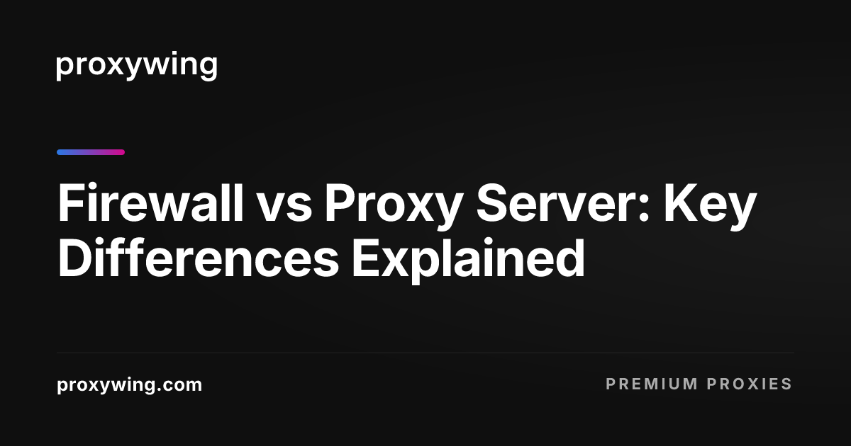 Firewall vs Proxy Server: Key Differences Explained