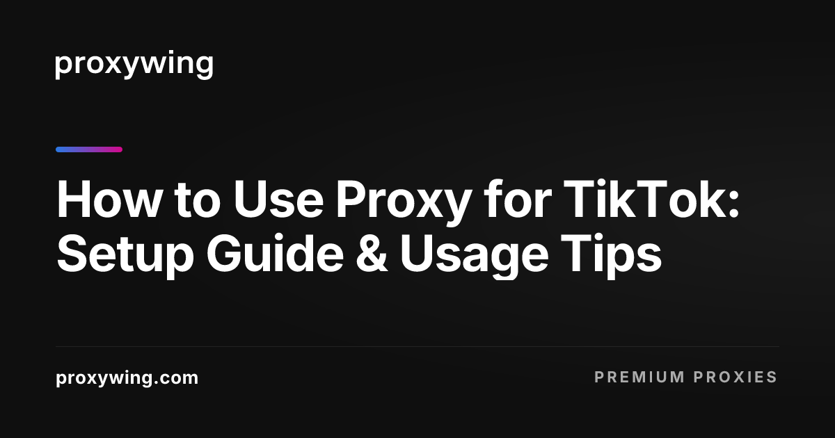 How to Use Proxy for TikTok: Setup Guide & Usage Tips
