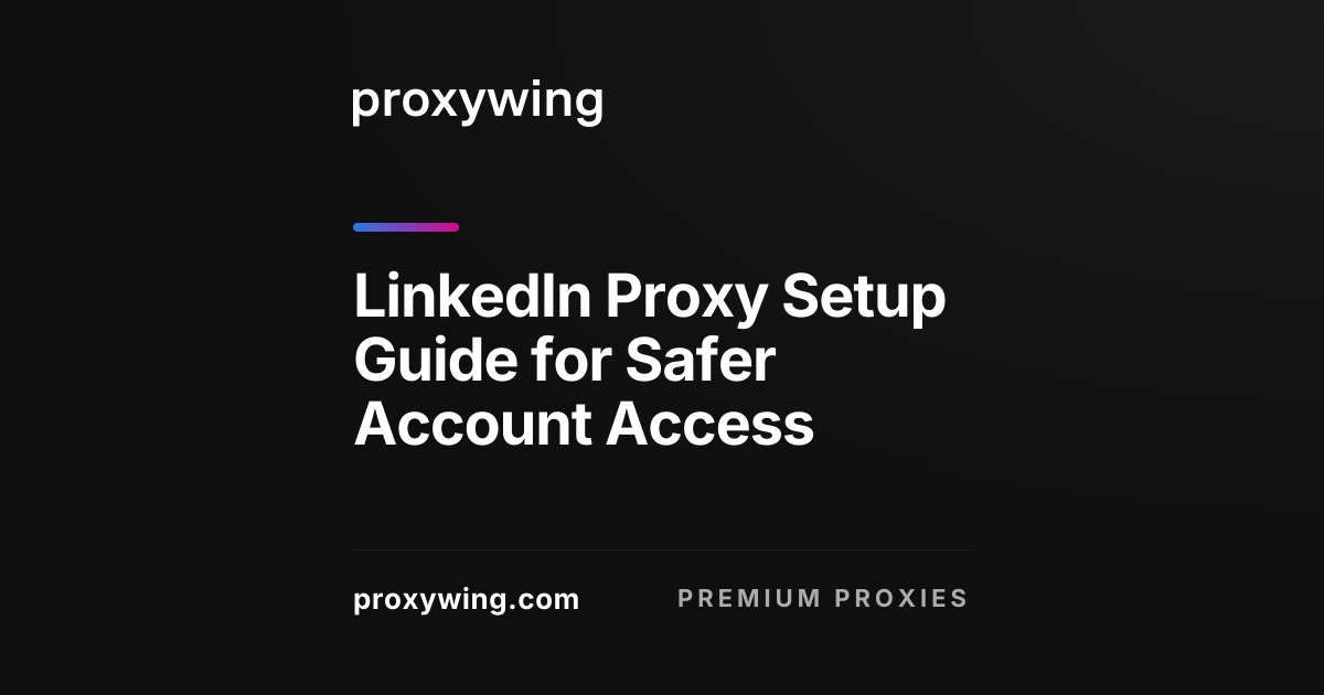 LinkedIn Proxy Setup Guide for Safer Account Access