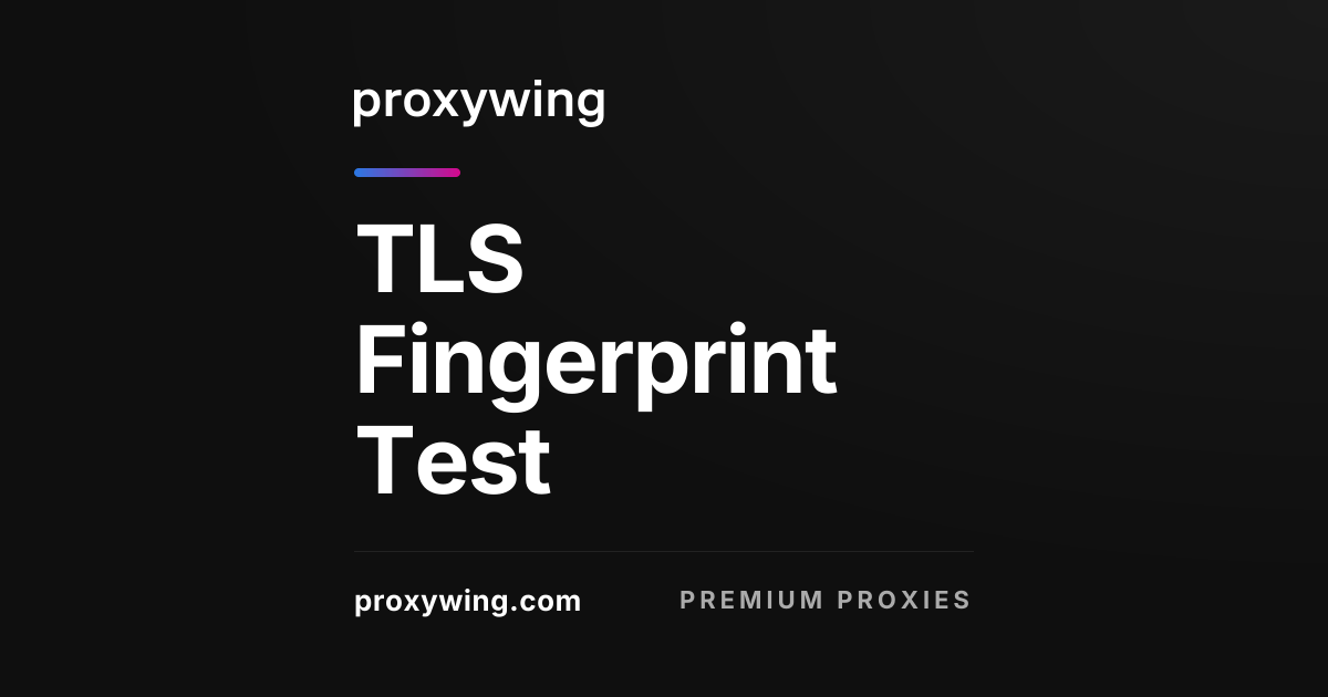 TLS Fingerprint Test — Check Your JA3/JA4 | ProxyWing