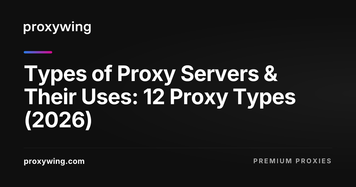 Types of Proxy Servers & Their Uses: 12 Proxy Types (2026)