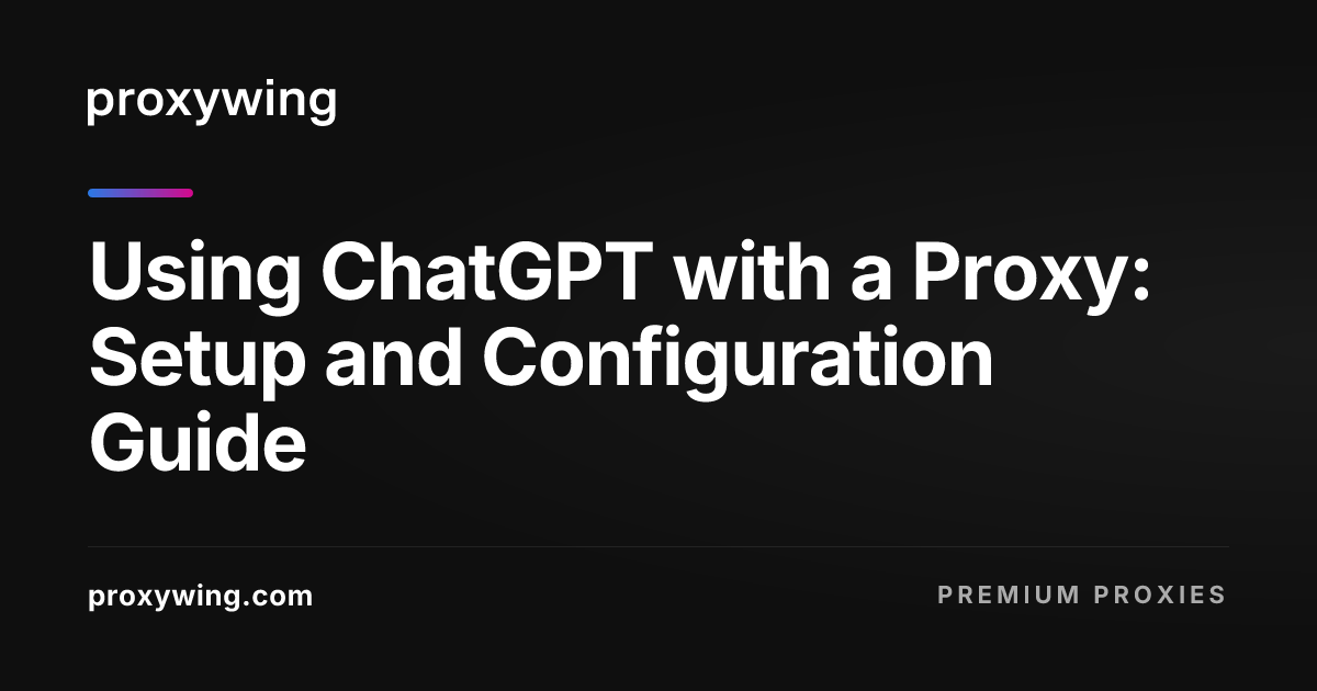 Using ChatGPT with a Proxy: Setup and Configuration Guide
