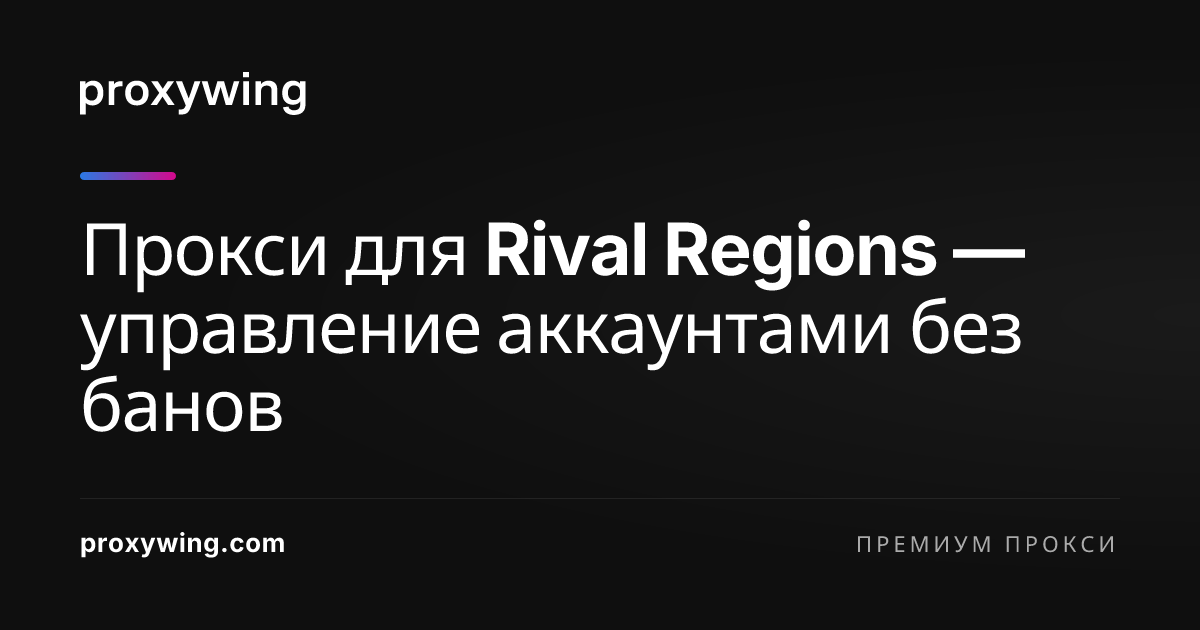 Прокси для Rival Regions — управление аккаунтами без банов